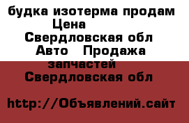 будка изотерма продам › Цена ­ 50 000 - Свердловская обл. Авто » Продажа запчастей   . Свердловская обл.